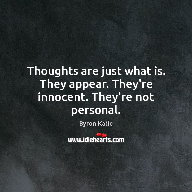 Thoughts are just what is. They appear. They’re innocent. They’re not personal. Byron Katie Picture Quote