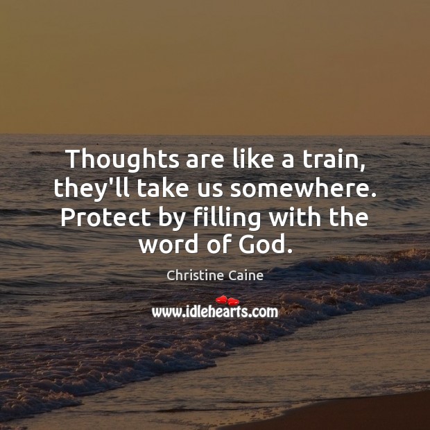 Thoughts are like a train, they’ll take us somewhere. Protect by filling Christine Caine Picture Quote