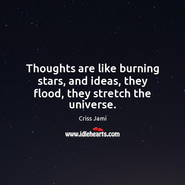 Thoughts are like burning stars, and ideas, they flood, they stretch the universe. Criss Jami Picture Quote