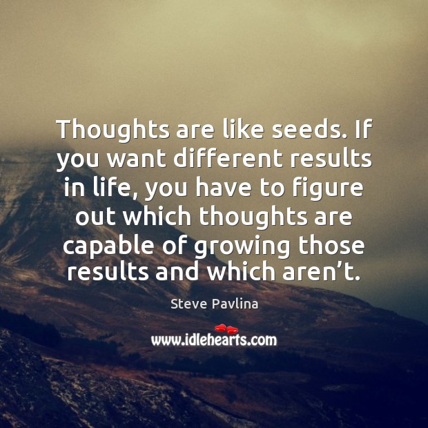 Thoughts are like seeds. If you want different results in life, you Steve Pavlina Picture Quote