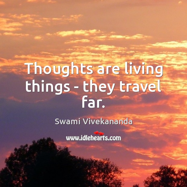 Thoughts are living things – they travel far. Image