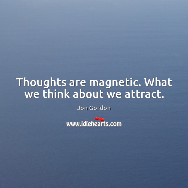 Thoughts are magnetic. What we think about we attract. Image