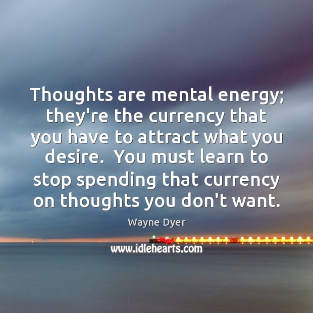 Thoughts are mental energy; they’re the currency that you have to attract Wayne Dyer Picture Quote