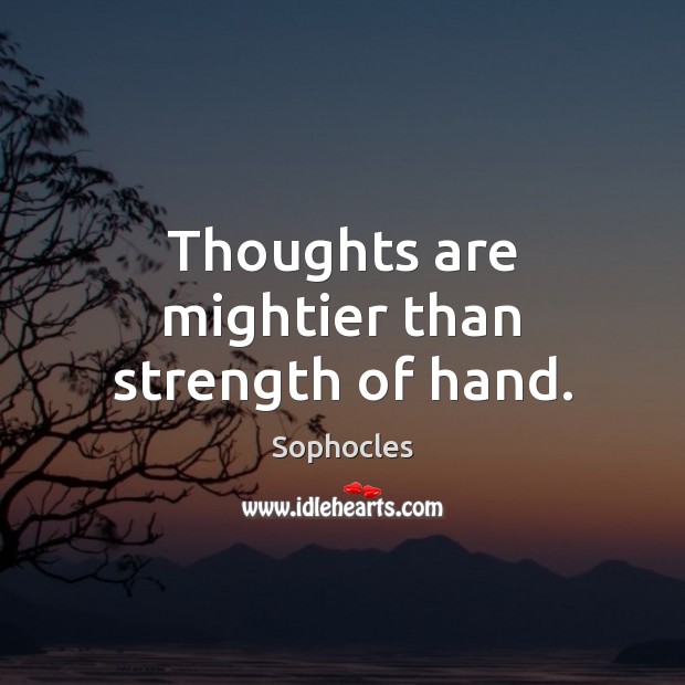 Thoughts are mightier than strength of hand. Sophocles Picture Quote