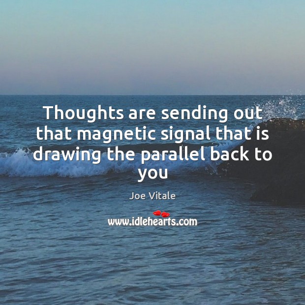 Thoughts are sending out that magnetic signal that is drawing the parallel back to you Joe Vitale Picture Quote
