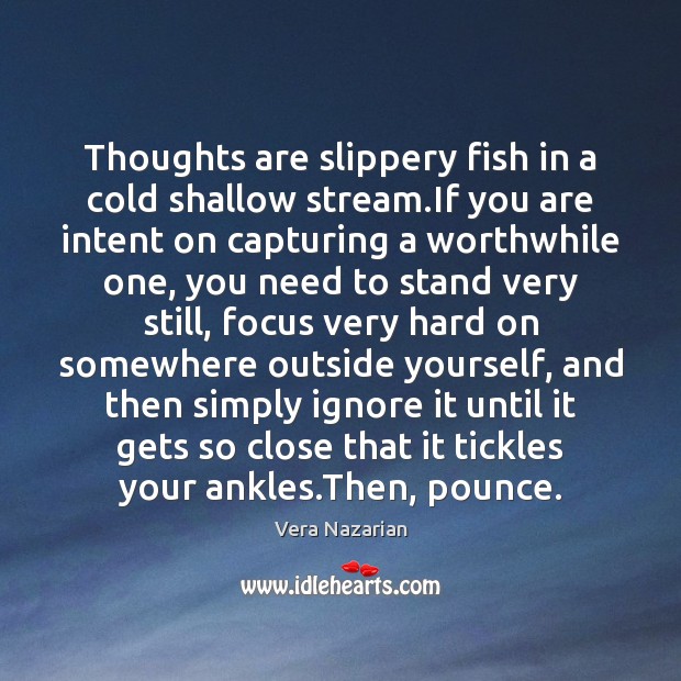Thoughts are slippery fish in a cold shallow stream.If you are Vera Nazarian Picture Quote