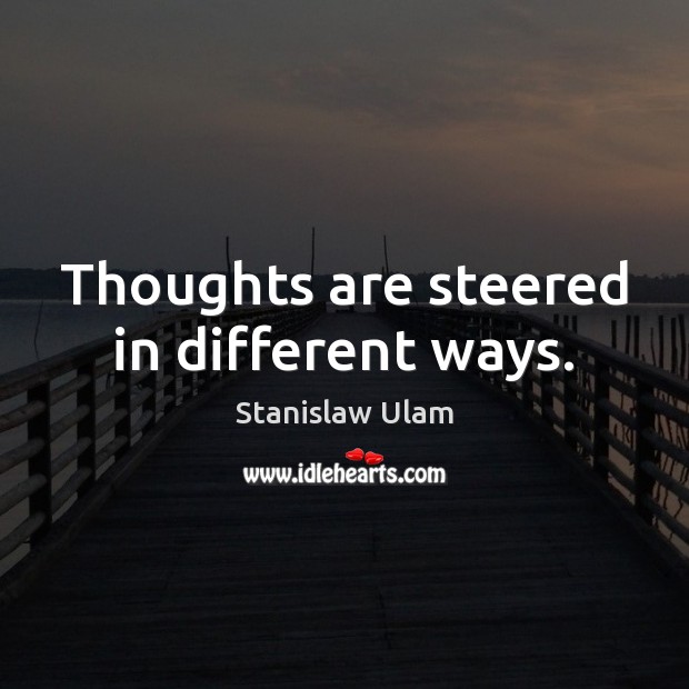 Thoughts are steered in different ways. Stanislaw Ulam Picture Quote