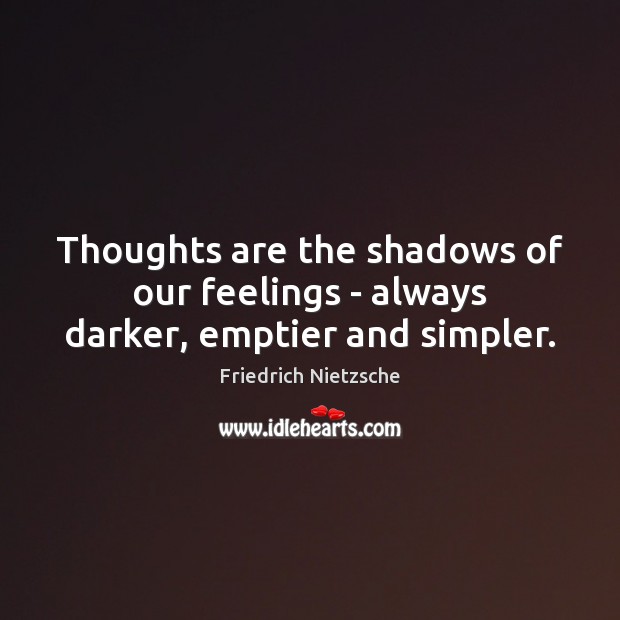 Thoughts are the shadows of our feelings – always darker, emptier and simpler. Friedrich Nietzsche Picture Quote