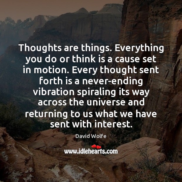 Thoughts are things. Everything you do or think is a cause set Image