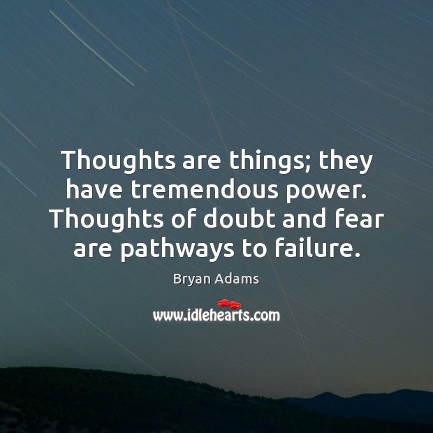 Thoughts are things; they have tremendous power. Thoughts of doubt and fear Bryan Adams Picture Quote