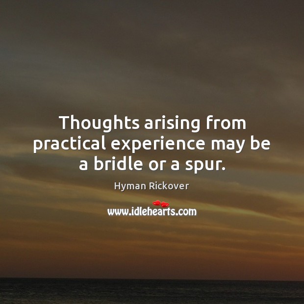 Thoughts arising from practical experience may be a bridle or a spur. Hyman Rickover Picture Quote