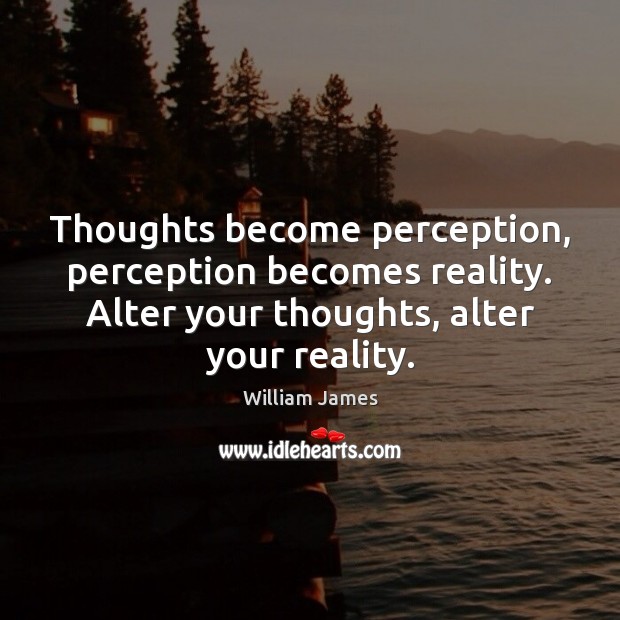 Thoughts become perception, perception becomes reality. Alter your thoughts, alter your reality. William James Picture Quote