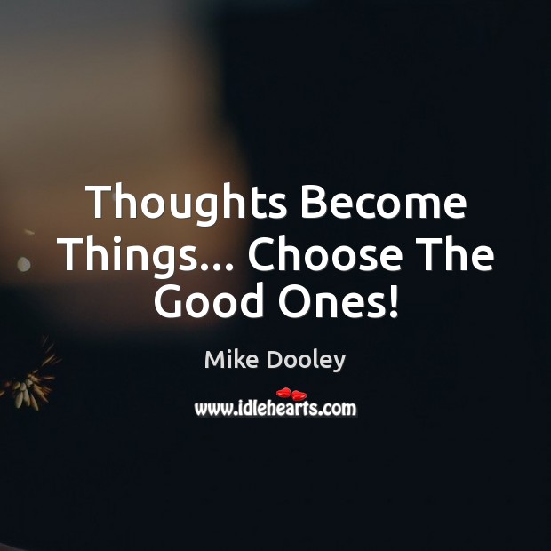 Thoughts Become Things… Choose The Good Ones! Image
