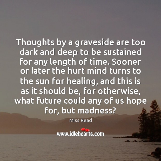 Thoughts by a graveside are too dark and deep to be sustained Miss Read Picture Quote
