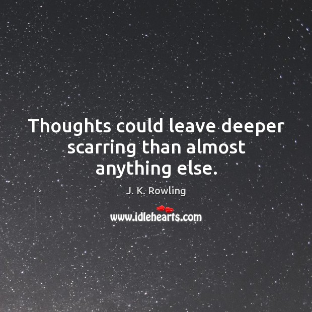 Thoughts could leave deeper scarring than almost anything else. J. K. Rowling Picture Quote