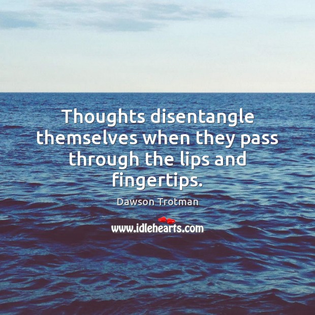 Thoughts disentangle themselves when they pass through the lips and fingertips. Image