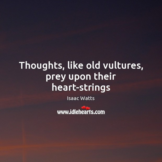 Thoughts, like old vultures, prey upon their heart-strings Image
