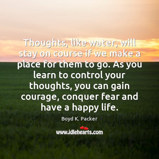 Thoughts, like water, will stay on course if we make a place Boyd K. Packer Picture Quote