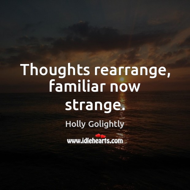Thoughts rearrange, familiar now strange. Holly Golightly Picture Quote