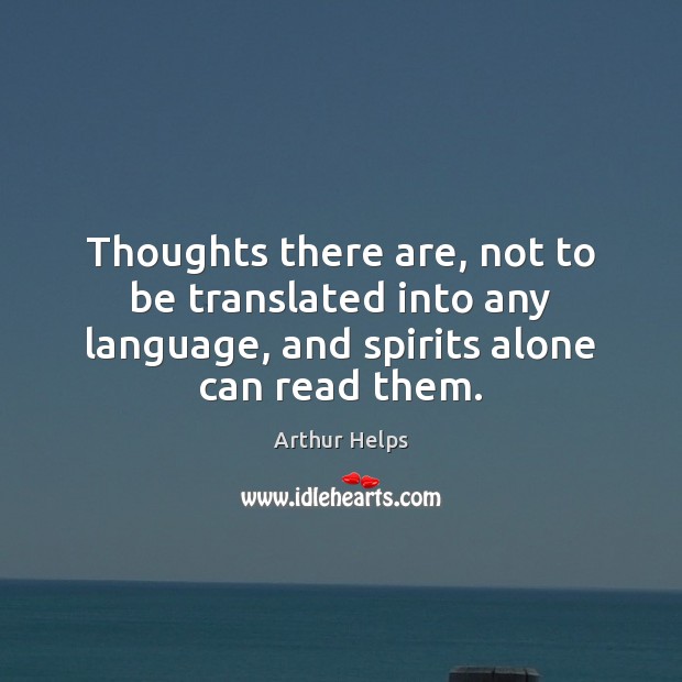 Thoughts there are, not to be translated into any language, and spirits Arthur Helps Picture Quote