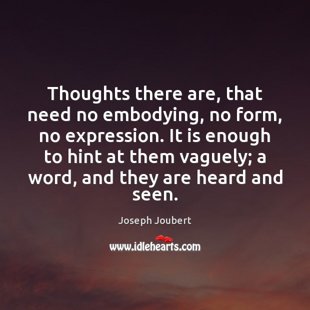 Thoughts there are, that need no embodying, no form, no expression. It Joseph Joubert Picture Quote