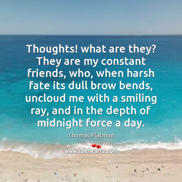 Thoughts! what are they? They are my constant friends, who, when harsh Thomas Flatman Picture Quote