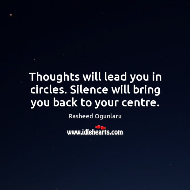 Thoughts will lead you in circles. Silence will bring you back to your centre. Rasheed Ogunlaru Picture Quote