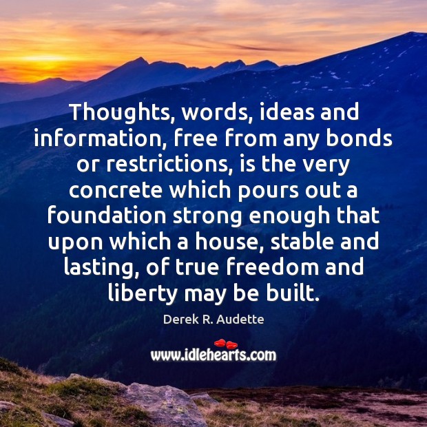 Thoughts, words, ideas and information, free from any bonds or restrictions, is Derek R. Audette Picture Quote