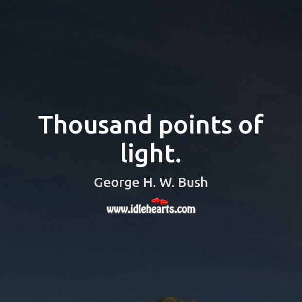 Thousand points of light. George H. W. Bush Picture Quote