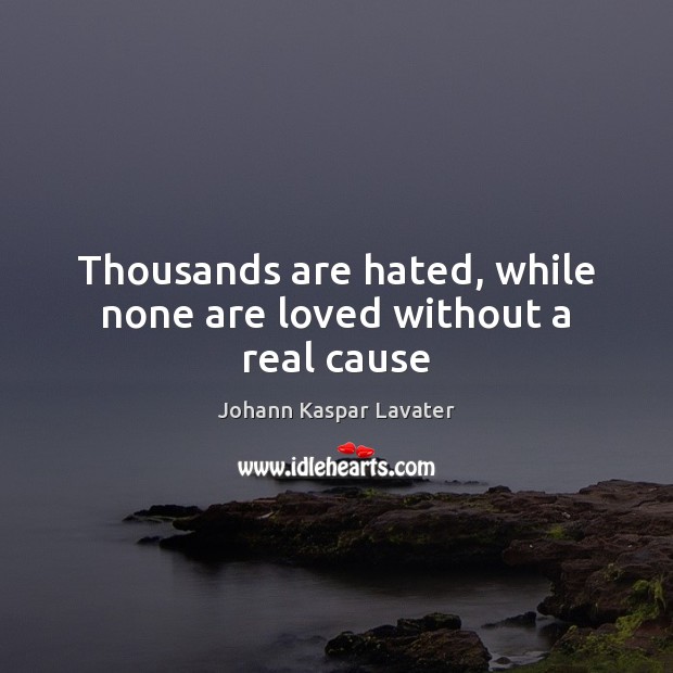 Thousands are hated, while none are loved without a real cause Johann Kaspar Lavater Picture Quote