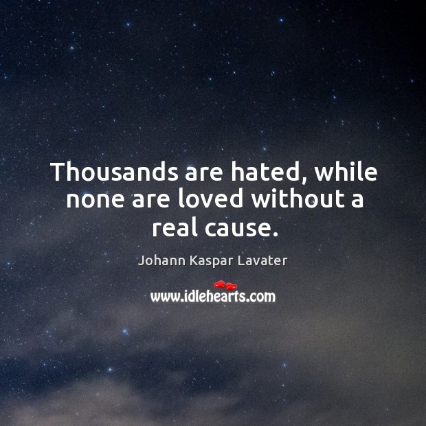 Thousands are hated, while none are loved without a real cause. Johann Kaspar Lavater Picture Quote