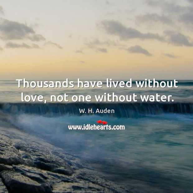 Thousands have lived without love, not one without water. Image