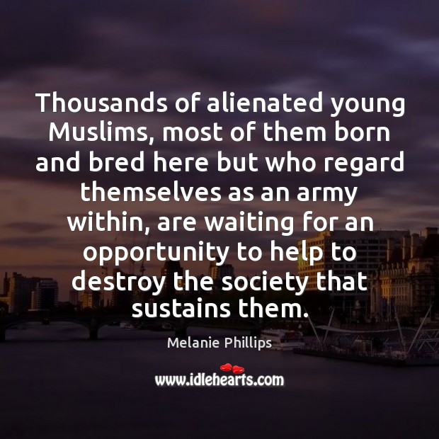 Thousands of alienated young Muslims, most of them born and bred here Melanie Phillips Picture Quote