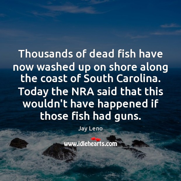 Thousands of dead fish have now washed up on shore along the Jay Leno Picture Quote