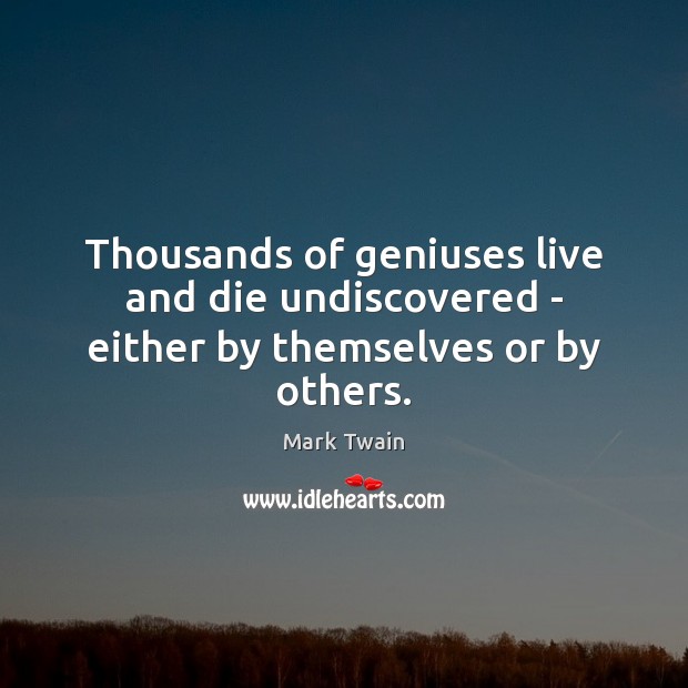 Thousands of geniuses live and die undiscovered – either by themselves or by others. Image