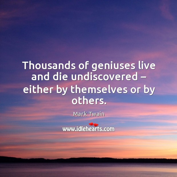 Thousands of geniuses live and die undiscovered – either by themselves or by others. Image