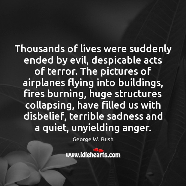 Thousands of lives were suddenly ended by evil, despicable acts of terror. George W. Bush Picture Quote