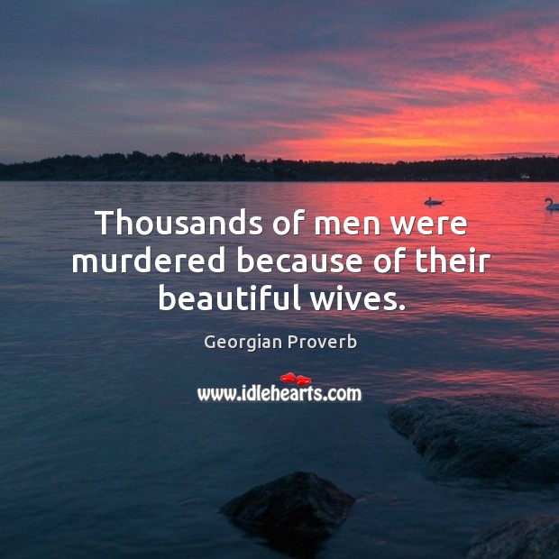 Thousands of men were murdered because of their beautiful wives. Georgian Proverbs Image