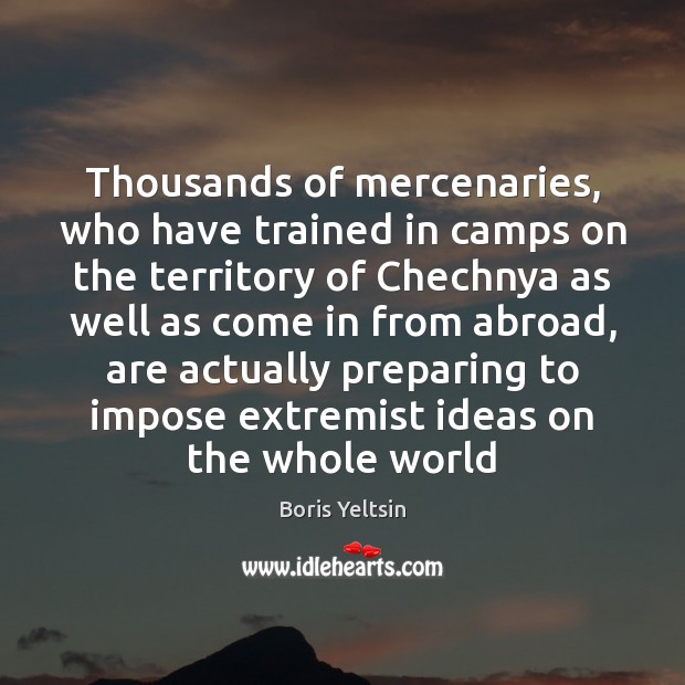 Thousands of mercenaries, who have trained in camps on the territory of Boris Yeltsin Picture Quote