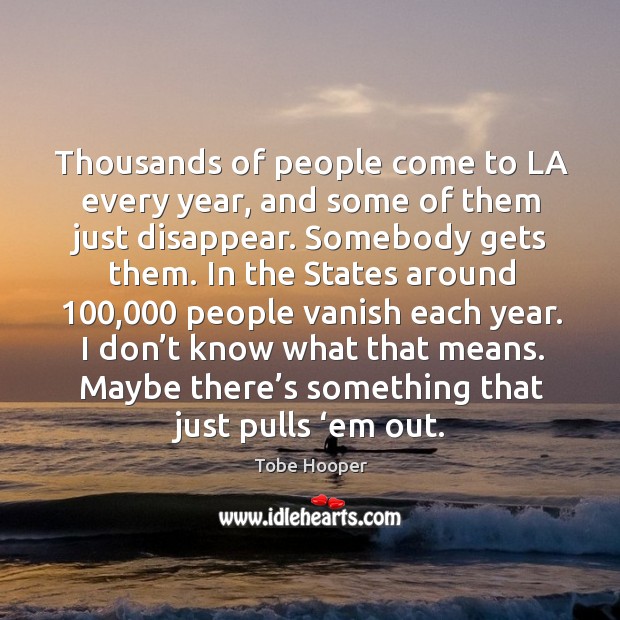Thousands of people come to la every year, and some of them just disappear. Somebody gets them. Tobe Hooper Picture Quote