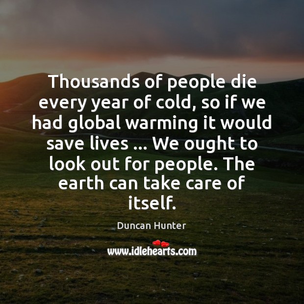 Thousands of people die every year of cold, so if we had Duncan Hunter Picture Quote