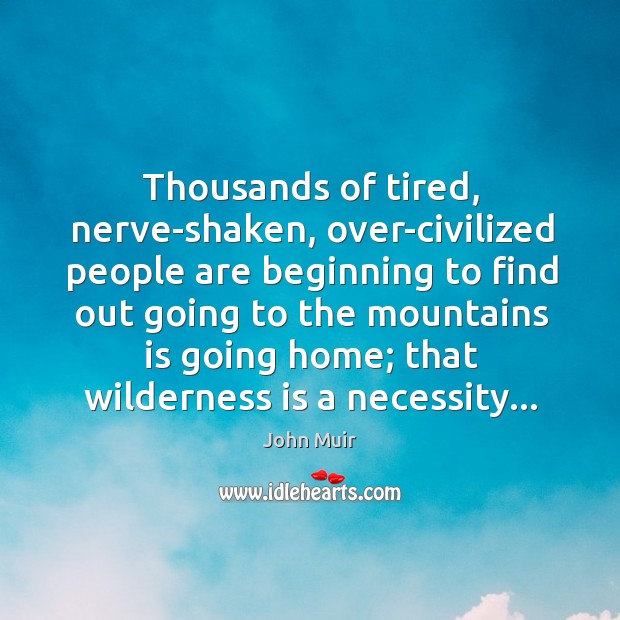 Thousands of tired, nerve-shaken, over-civilized people are beginning to find out going John Muir Picture Quote