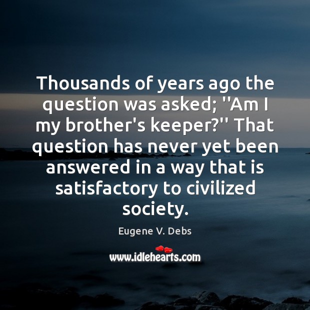 Thousands of years ago the question was asked; ”Am I my brother’s Eugene V. Debs Picture Quote