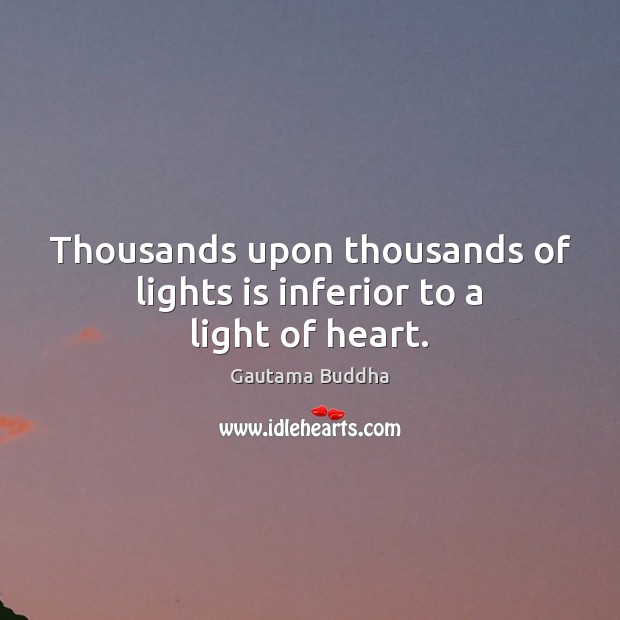 Thousands upon thousands of lights is inferior to a light of heart. Gautama Buddha Picture Quote