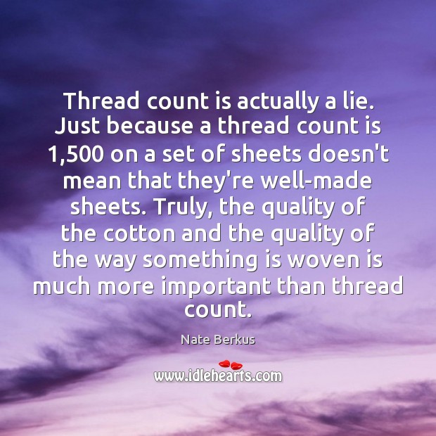 Thread count is actually a lie. Just because a thread count is 1,500 Nate Berkus Picture Quote
