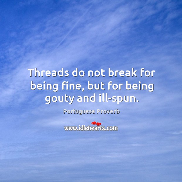 Threads do not break for being fine, but for being gouty and ill-spun. Portuguese Proverbs Image