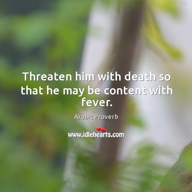 Threaten him with death so that he may be content with fever. Image
