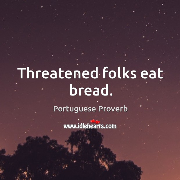 Threatened folks eat bread. Portuguese Proverbs Image