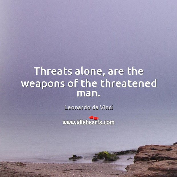Threats alone, are the weapons of the threatened man. Leonardo da Vinci Picture Quote