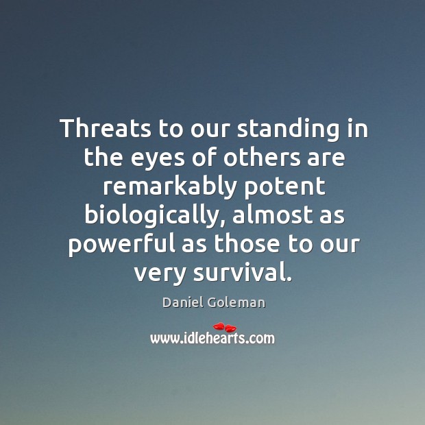 Threats to our standing in the eyes of others are remarkably potent Daniel Goleman Picture Quote